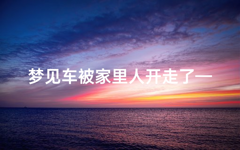 梦见车被家里人开走了—梦到车子被人开走