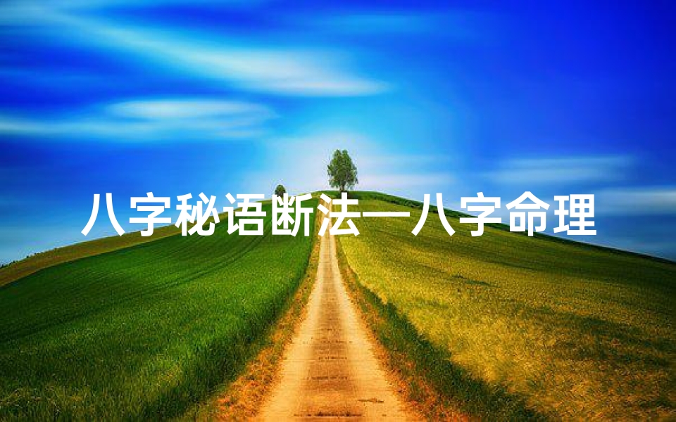 八字秘语断法—八字命理经典断语锦集:揭秘命运奥秘的智慧宝典