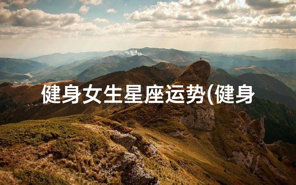 健身女生星座运势(健身女生星座运势分析)