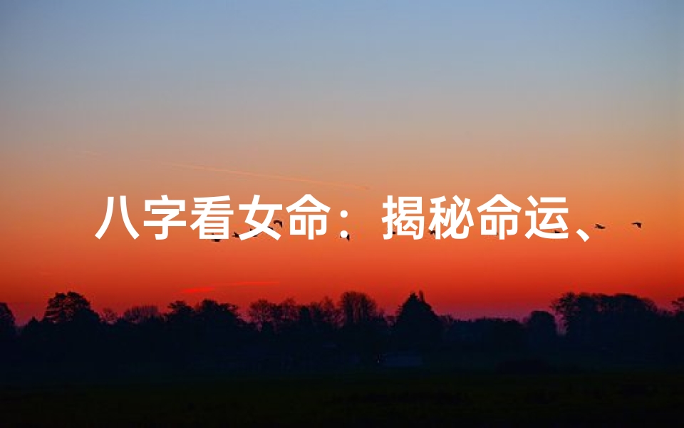 八字看女命:揭秘命运、性格、婚姻、财运等多方面奥秘