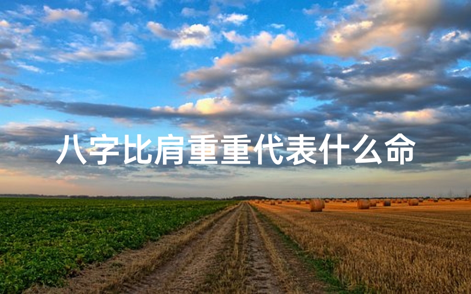 八字比肩重重代表什么命格_八字比肩重重:揭秘命运中的平衡与挑战