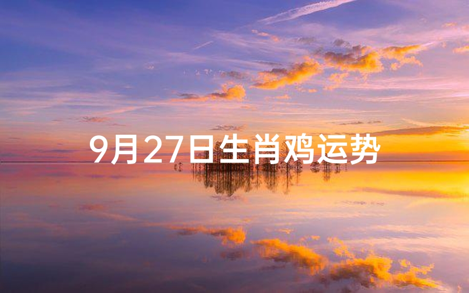 9月27日生肖鸡运势