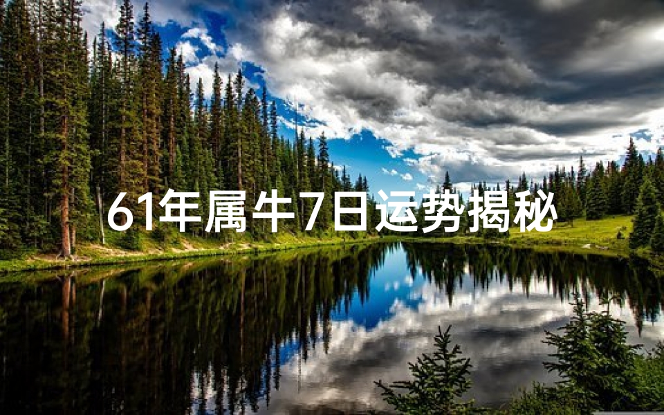 61年属牛7日运势揭秘:财运亨通,事业顺利