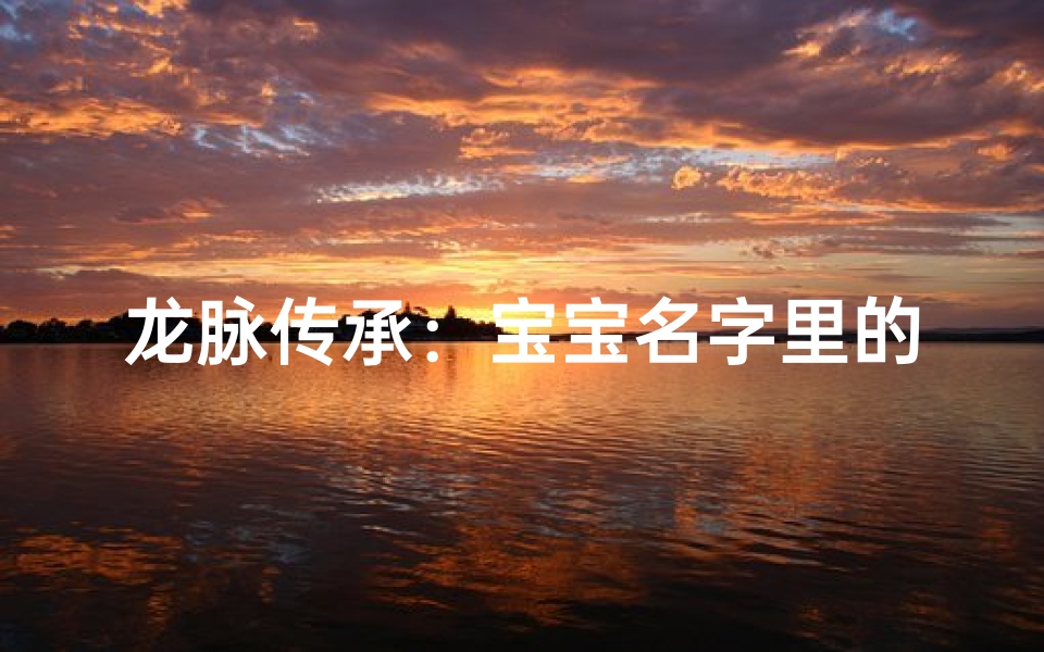 龙脉传承:宝宝名字里的龙字旁魅力