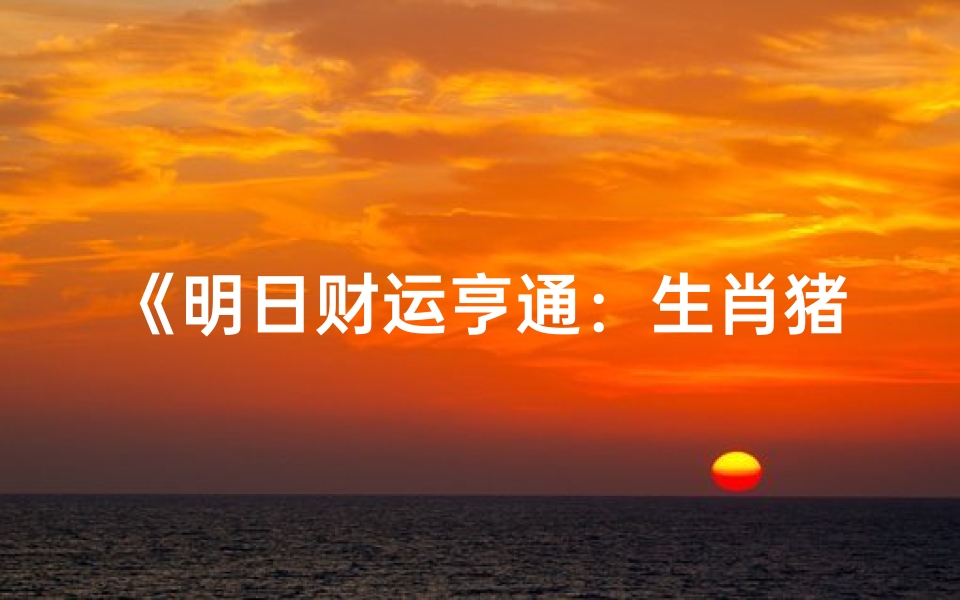 《明日财运亨通:生肖猪运势大揭秘》