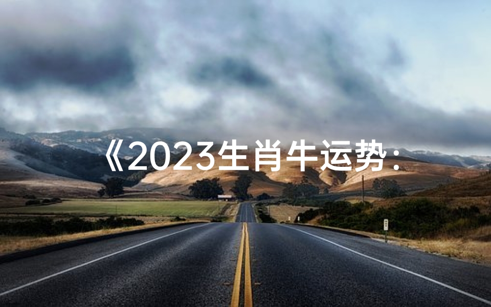 《2023生肖牛运势:近期吉星高照,财运亨通》