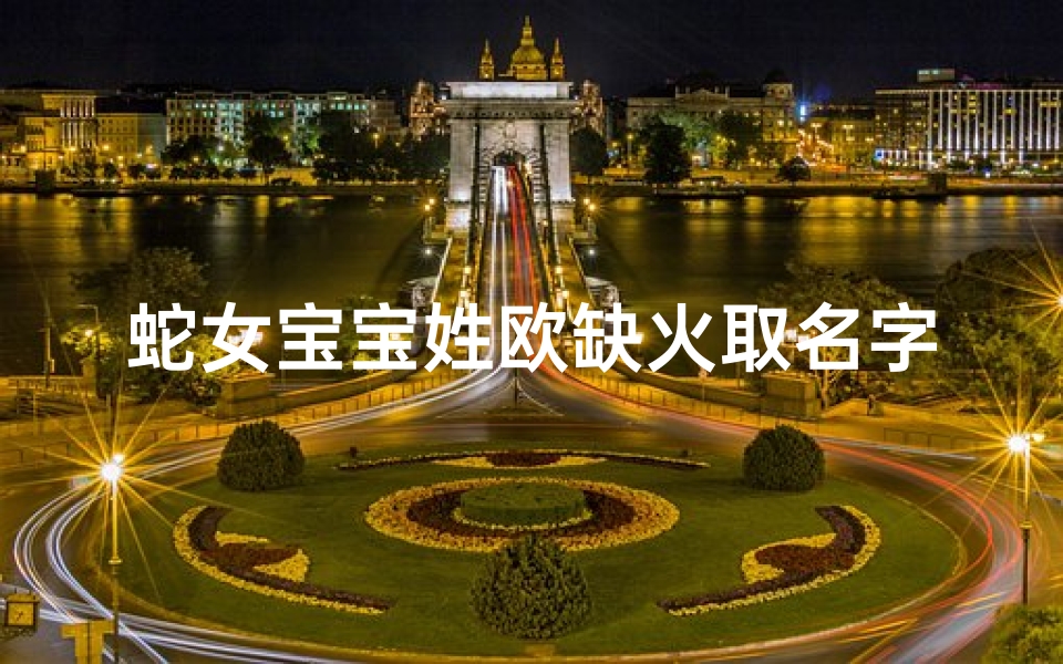 蛇女宝宝姓欧缺火取名字大全书籍
