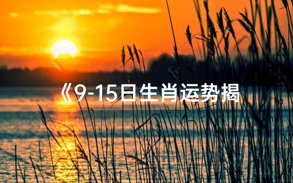 《9-15日生肖运势揭秘:运势起伏大揭秘》