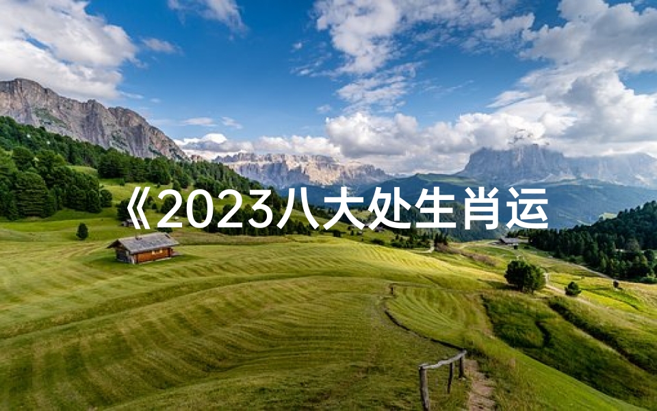 《2023八大处生肖运势揭秘:运势大揭秘》