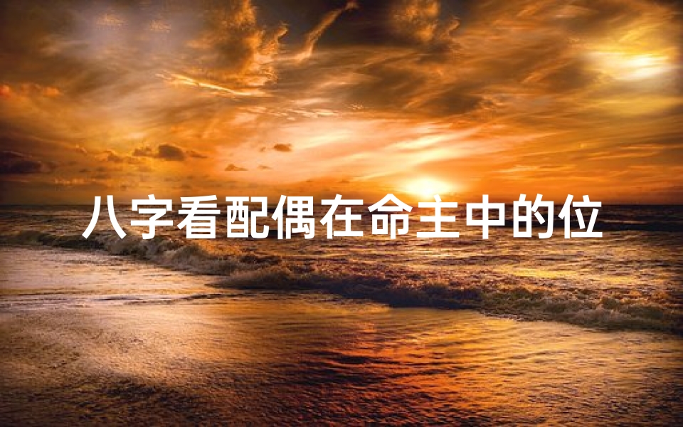 八字看配偶在命主中的位置、八字看命中注定的配偶方向