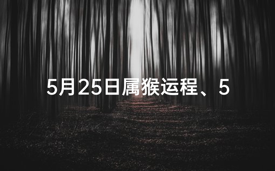 5月25日属猴运程、5月25日生肖猴运势:运势亨通,好运连连
