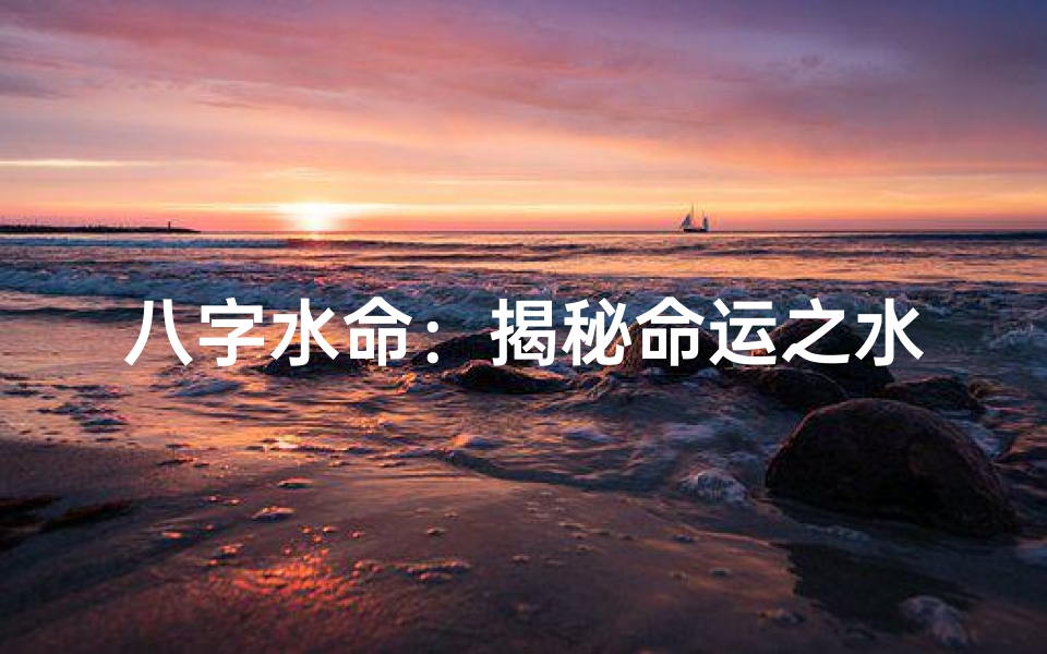 八字水命:揭秘命运之水润人生