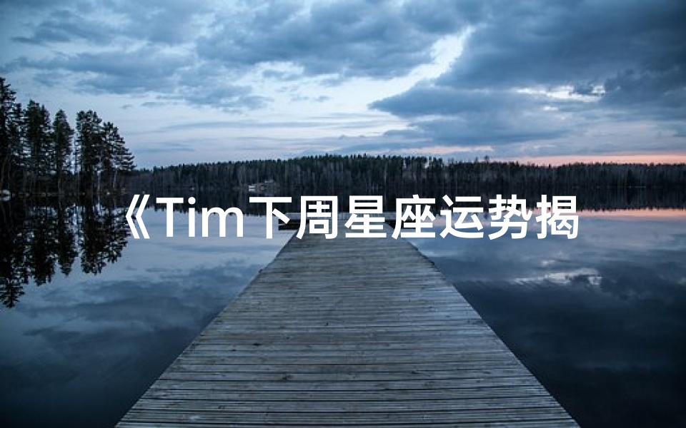 《Tim下周星座运势揭秘:运势起伏大揭秘》