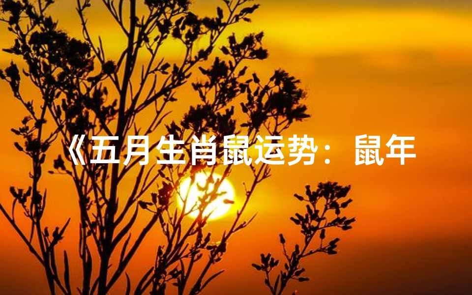 《五月生肖鼠运势:鼠年飞跃新篇章》-优贝算卦网