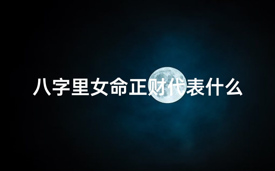 八字里女命正财代表什么、女命正财在各柱的含义