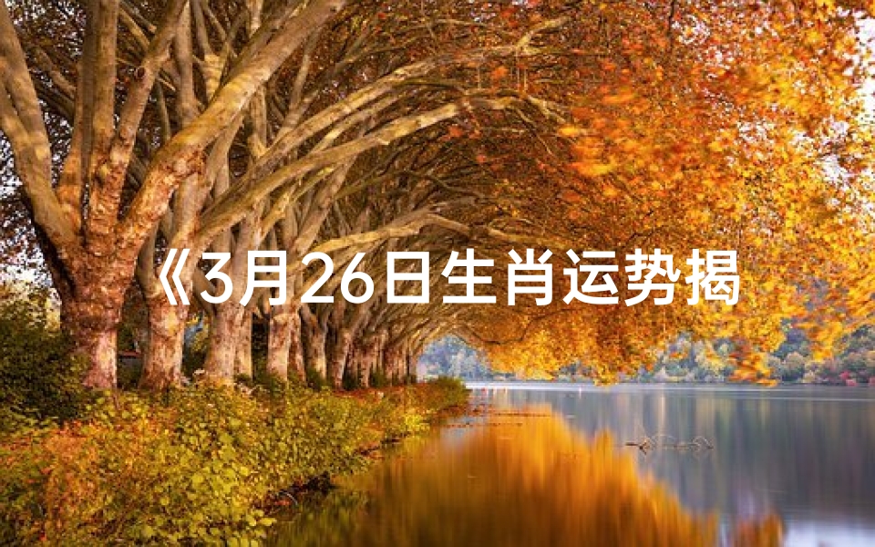 《3月26日生肖运势揭秘:今日吉凶一览》