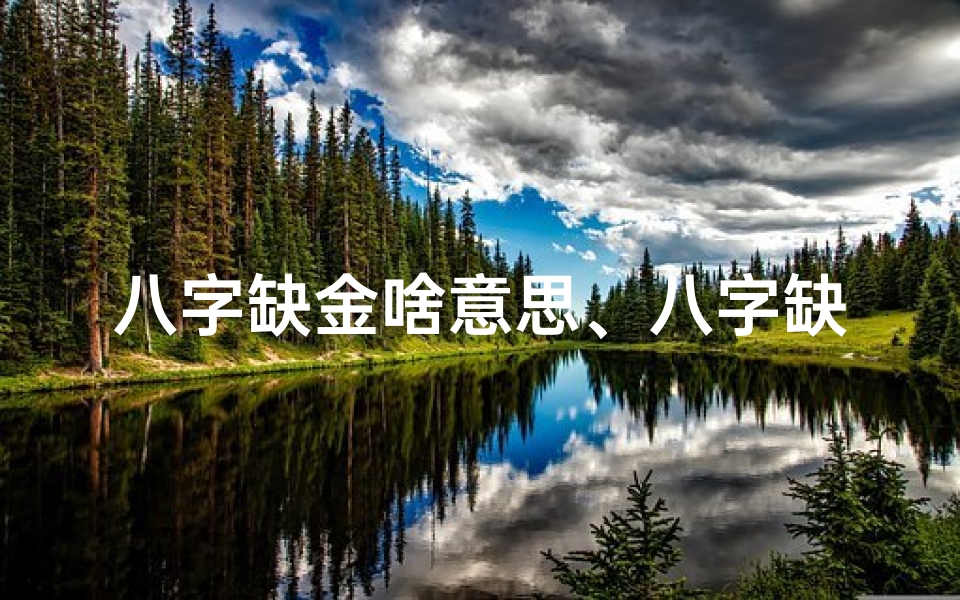 八字缺金啥意思、八字缺金纳音有金命吗?揭秘命运之谜-优贝算卦网