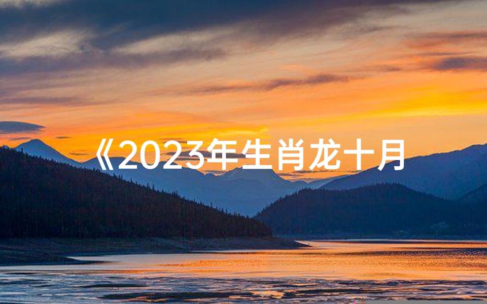《2023年生肖龙十月运势揭秘:新浪独家解读》