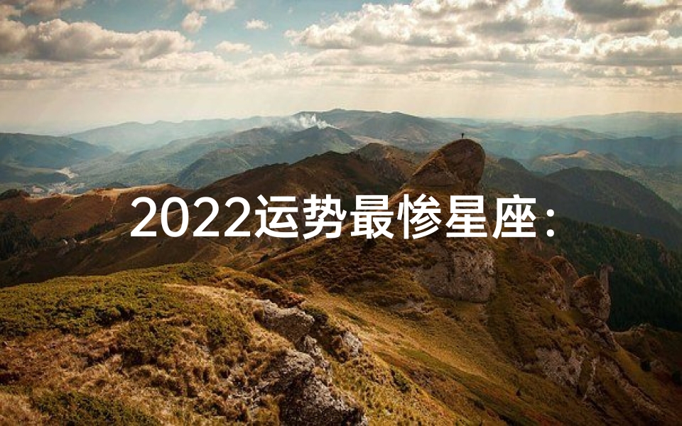 2022运势最惨星座:惨淡星运,逆境重生