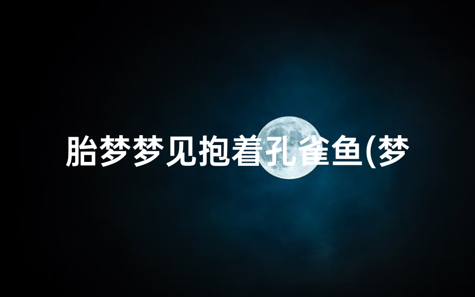 胎梦梦见抱着孔雀鱼(梦见自己抱着孔雀和孔雀说话)