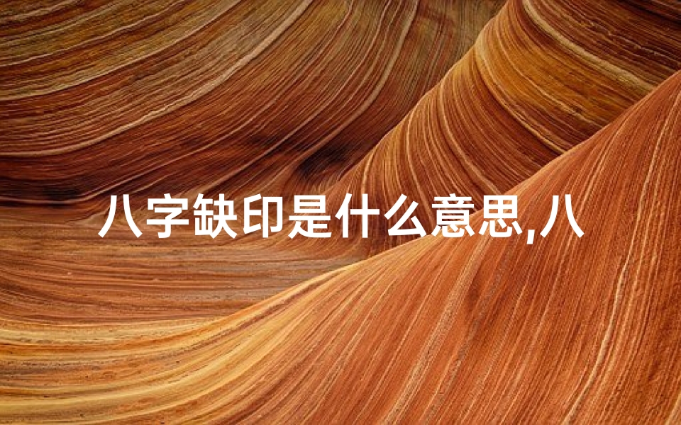 八字缺印是什么意思,八字缺印男性化解之道探秘