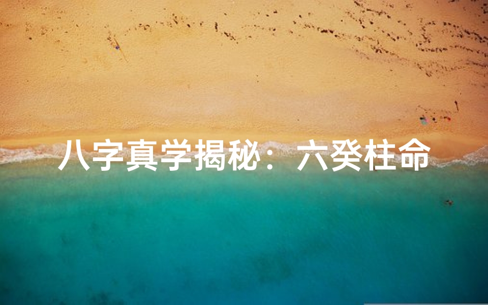 八字真学揭秘:六癸柱命运解析之道