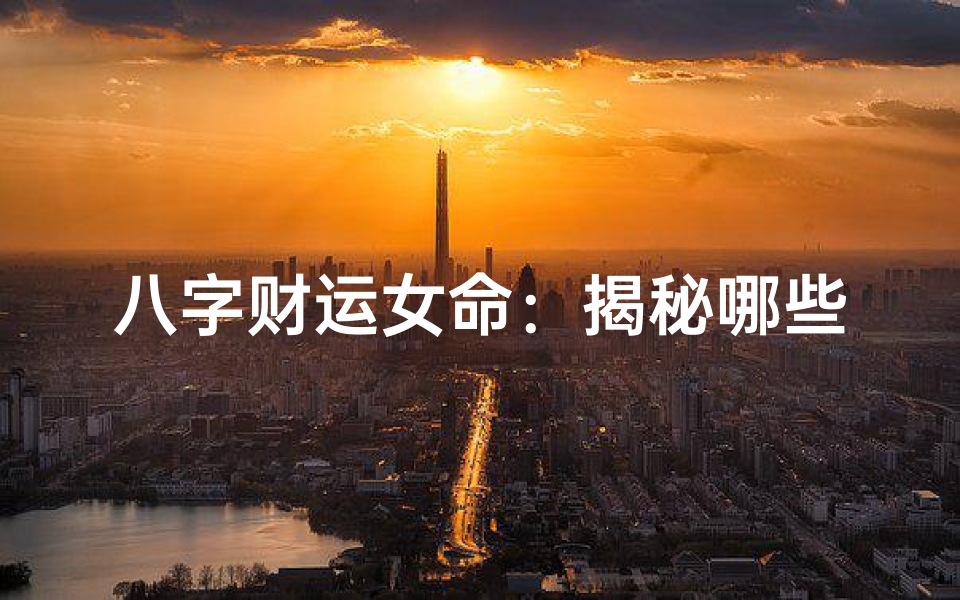 八字财运女命:揭秘哪些格局容易发财