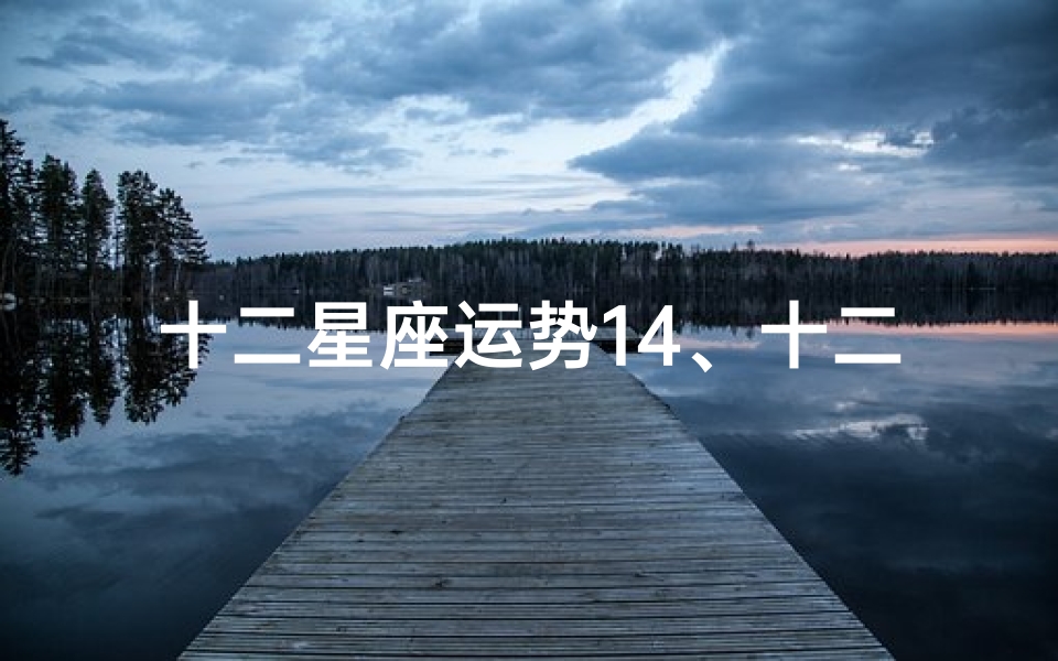 十二星座运势14、十二星座运势揭秘:14日运势大解析