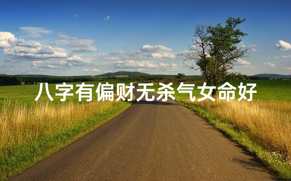 八字有偏财无杀气女命好吗(八字偏财无杀气女命，财运亨通运势佳)