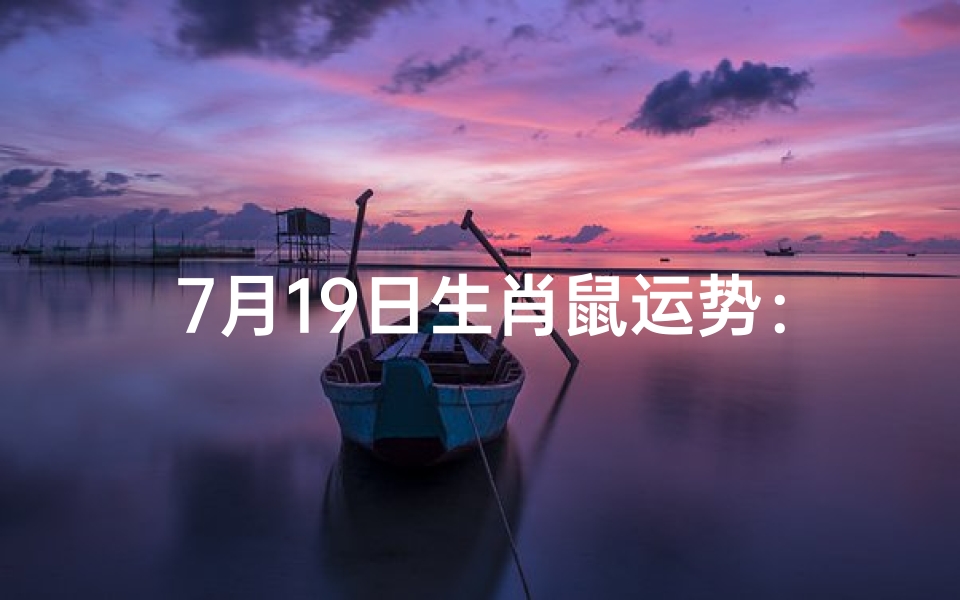 7月19日生肖鼠运势:好运连连,吉星高照