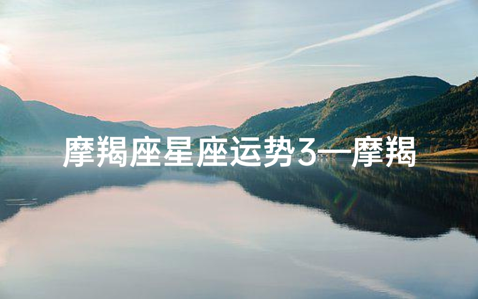 摩羯座星座运势3—摩羯座星座运势 每日运势查询