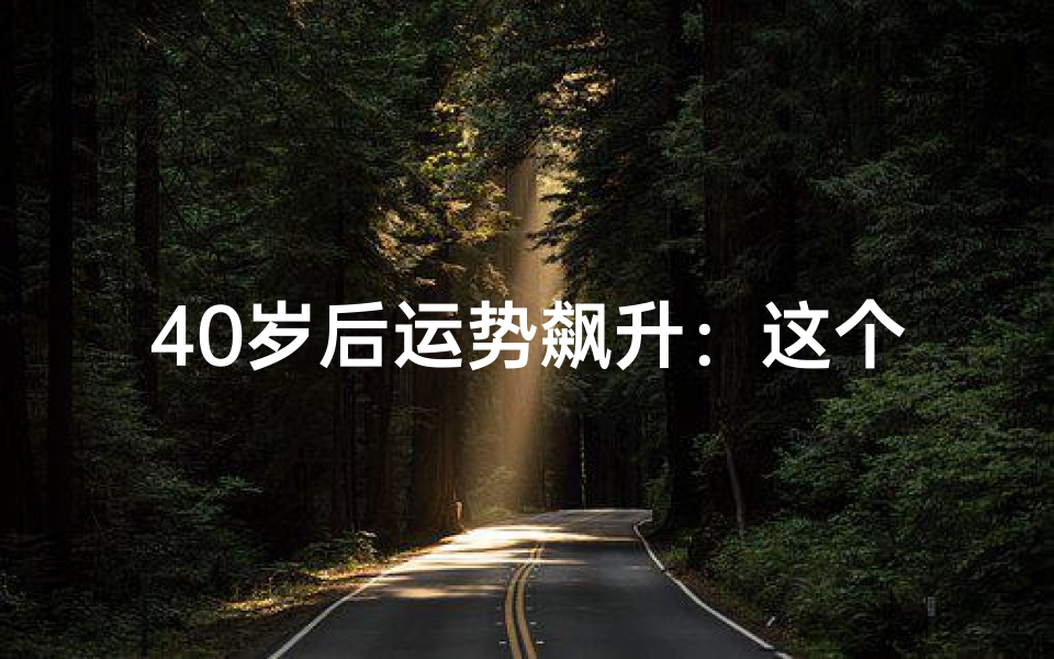 40岁后运势飙升:这个生肖转运达人