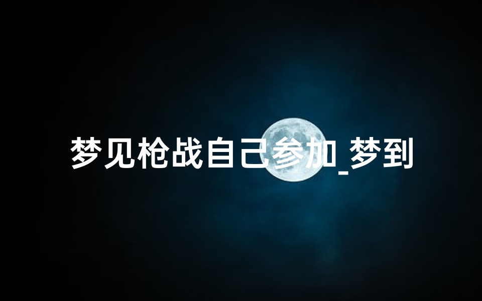 梦见枪战自己参加_梦到自己参加了枪击战