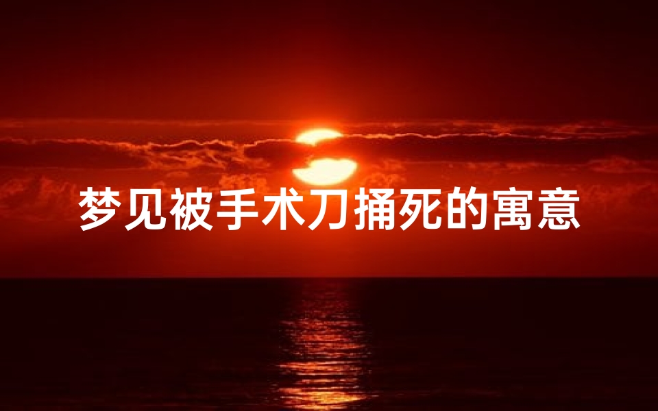 梦见被手术刀捅死的寓意、梦到自己被刀割手指流血