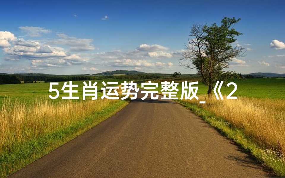 5生肖运势完整版_《2024年生肖运势大揭秘:财运、事业、健康全面解析》