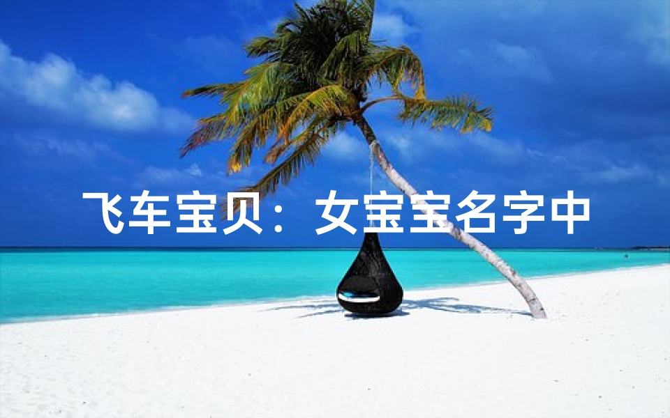 飞车宝贝:女宝宝名字中的速度与激情