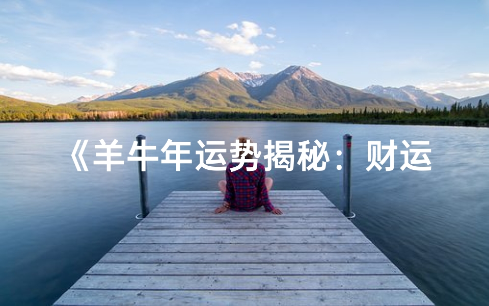《羊牛年运势揭秘:财运亨通,事业腾飞》-优贝算卦网