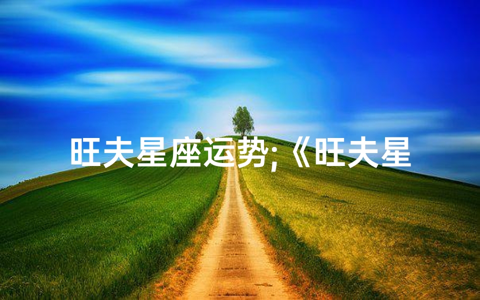 旺夫星座运势;《旺夫星座运势揭秘:本月谁最旺夫?》