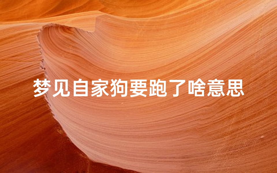 梦见自家狗要跑了啥意思—梦见自家狗要咬自己什么意思