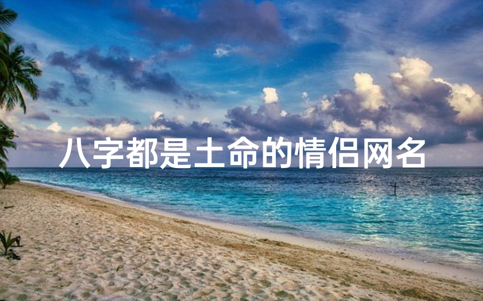 八字都是土命的情侣网名_土命缘定,情根深植八字土