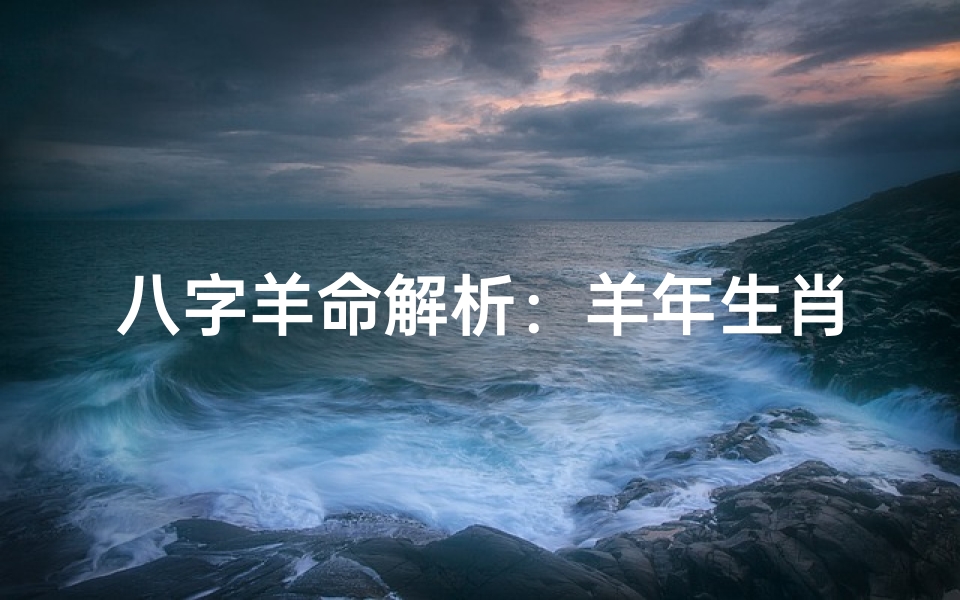 八字羊命解析:羊年生肖运势揭秘