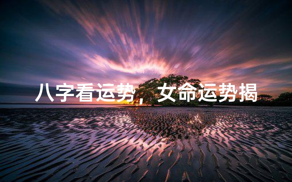 八字看运势,女命运势揭秘