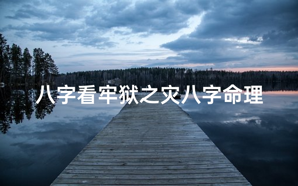 八字看牢狱之灾八字命理集,《八字揭秘:牢狱之灾命运解析集》