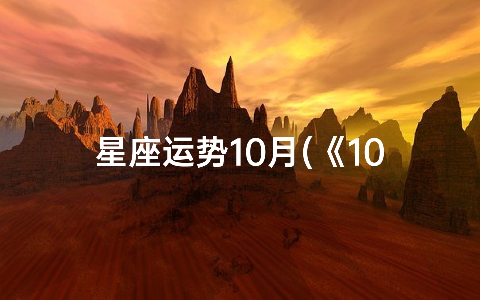 星座运势10月(《10月星座运势揭秘:运势起伏,运势指南来袭》)