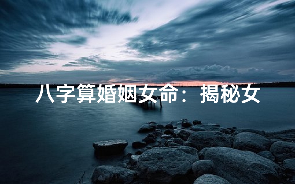 八字算婚姻女命:揭秘女性命运中的婚姻奥秘