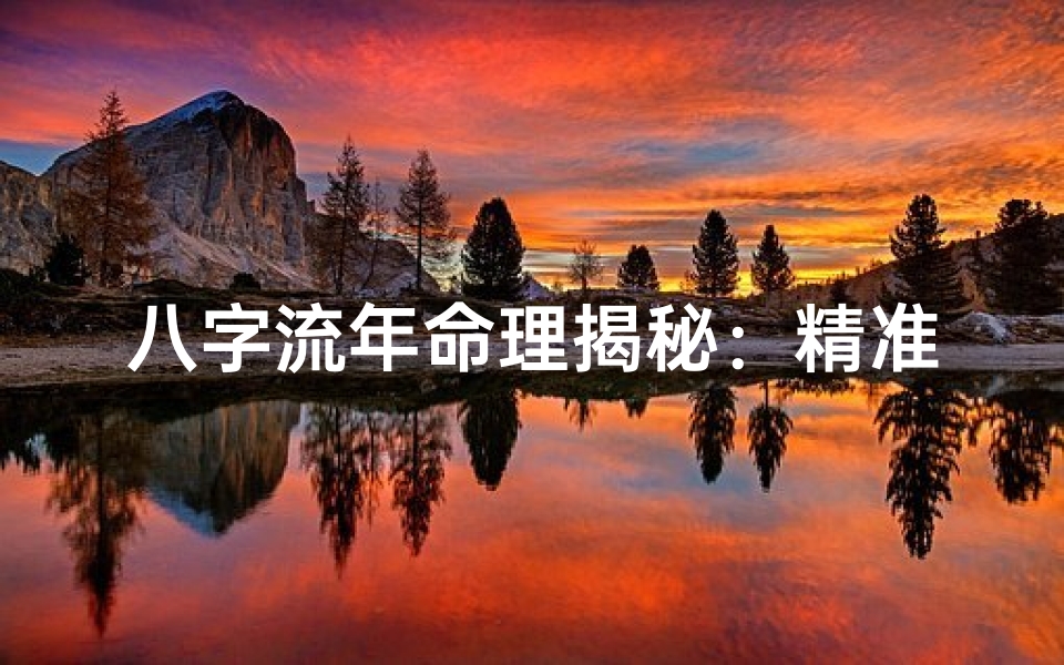 八字流年命理揭秘:精准解析运势起伏