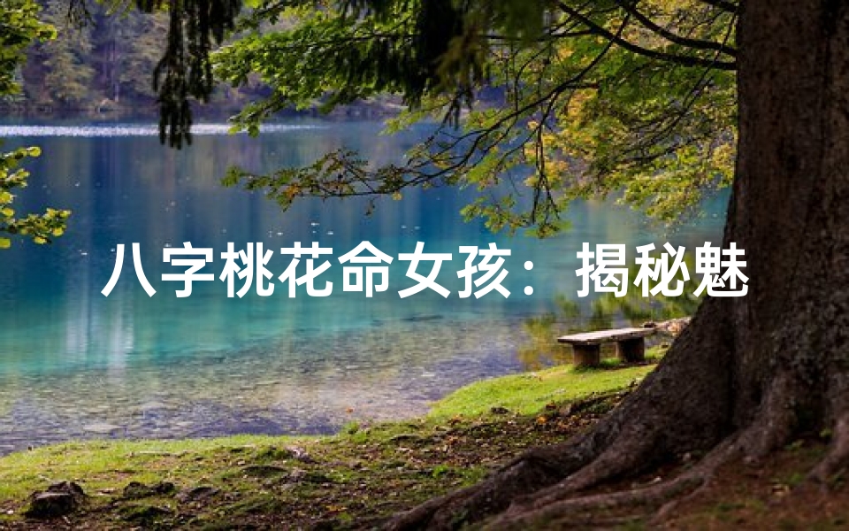 八字桃花命女孩:揭秘魅力无限的秘密