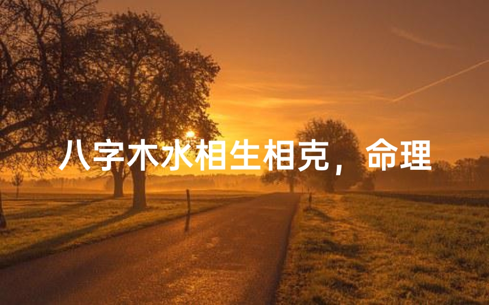 八字木水相生相克,命理搭配大揭秘