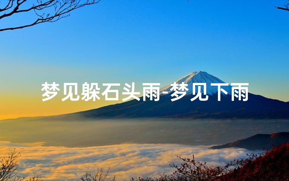 梦见躲石头雨-梦见下雨石头从山上滚下来