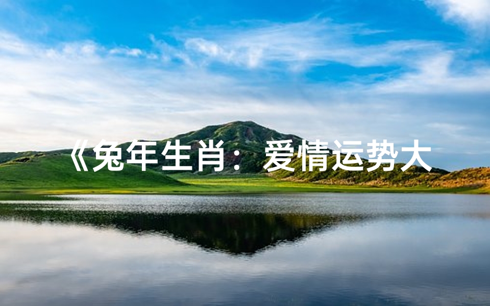 《兔年生肖:爱情运势大揭秘》